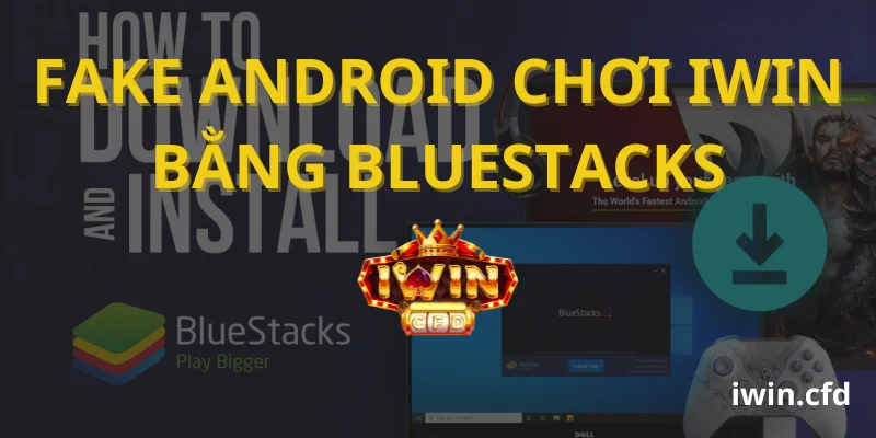 Fake Android chơi iWin bằng Bluestacks