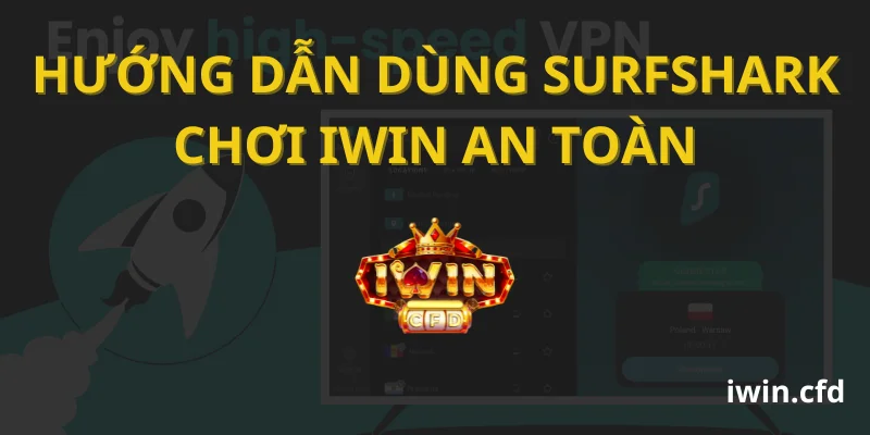 Hướng dẫn dùng Surfshark chơi Iwin an toàn