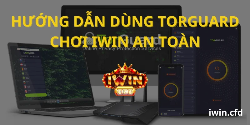 Hướng dẫn sử dụng TorGuard chơi iWin an toàn